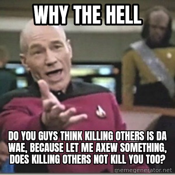 star trek wtf meme: Why the hell / Do you guys think killing others is da wae, because let me axew something, does killing others not kill you too?