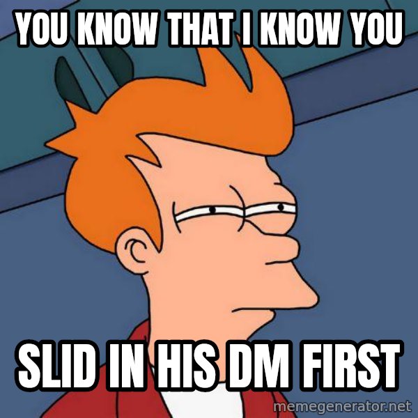 Futurama Fry meme: you know that i know you / slid in his dm first
