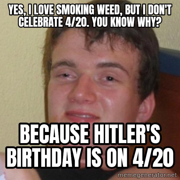 Stoner Stanley meme: Yes, I love smoking weed, but I don't celebrate 4/20. You know why? / Because Hitler's birthday is on 4/20