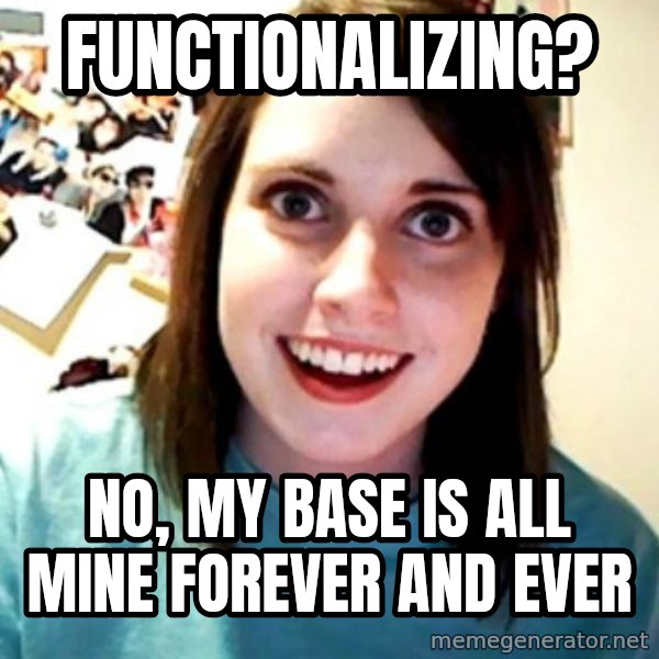 Overly Obsessed Girlfriend meme: functionalizing? / no, my base is all mine forever and ever