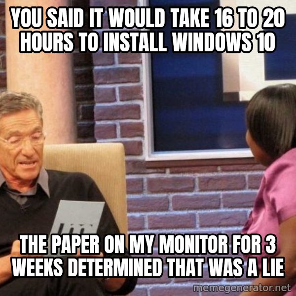 Maury Lie Detector meme: You said it would take 16 to 20 hours to install windows 10 / the paper on my monitor for 3 weeks determined that was a lie