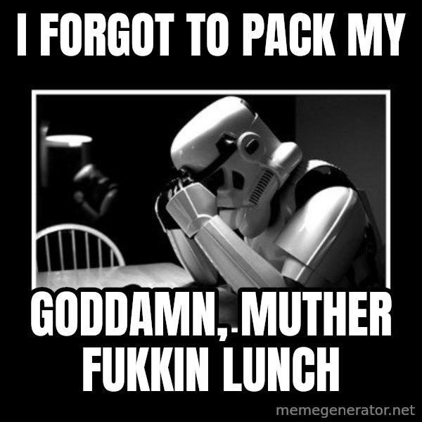 Sad Trooper meme: i forgot to pack my / goddamn, muther fukkin lunch