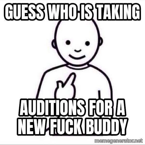 Guess who ? meme: Guess who is taking / Auditions for a new fuck buddy