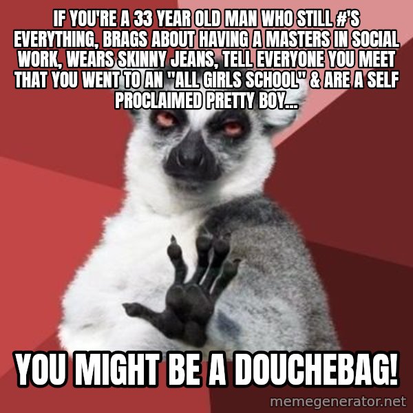 mindenki nyugodjon le a picsába meme: If you're a 33 year old man who still #'s everything, brags about having a Masters in Social Work, wears skinny jeans, tell everyone you meet that you went to an "All Girls School" & are a self proclaimed Pretty Boy... / You might be a Douchebag!