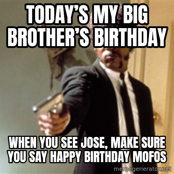 Samuel L Jackson meme: Today’s my big brother’s birthday / When you see Jose, make sure you say happy birthday mofos