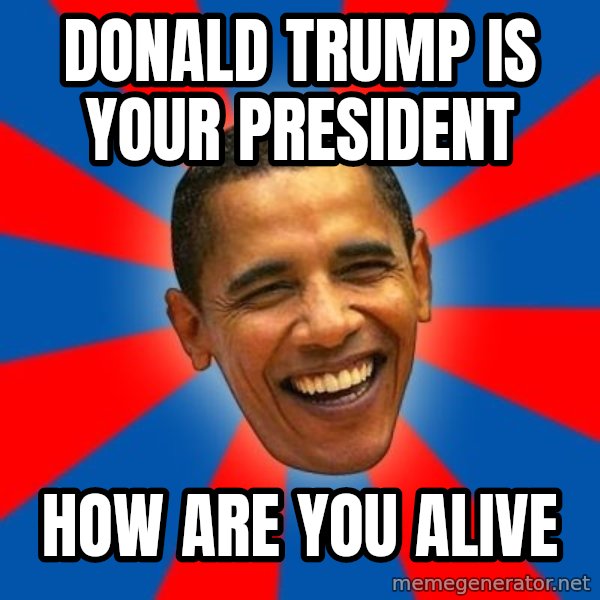 Obama meme: Donald trump is your president / How are you alive