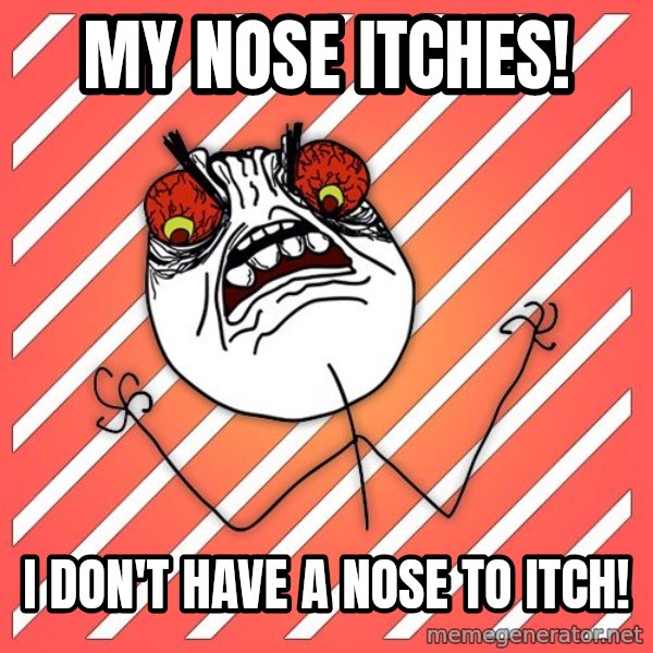 iHate meme: my nose itches! / i don't have a nose to itch!