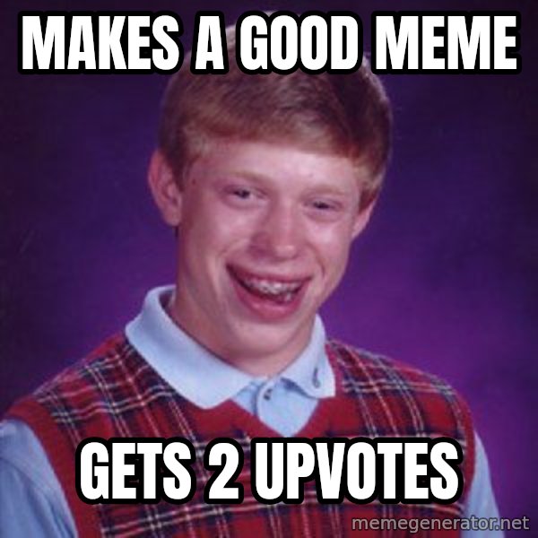 Bad Luck Brian meme: makes a good meme / gets 2 upvotes