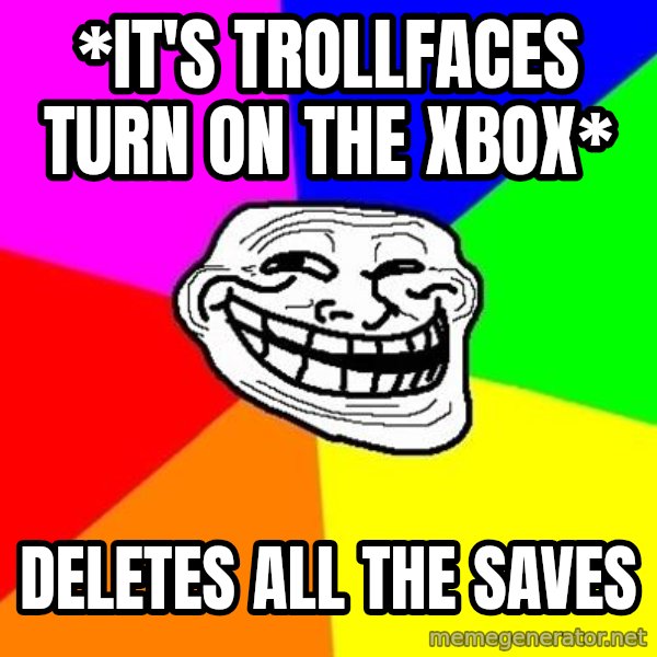Trollface meme: *it's trollfaces turn on the xbox* / deletes all the saves
