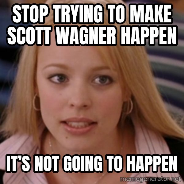 mean girls meme: Stop trying to make Scott Wagner happen / It’s not going to happen