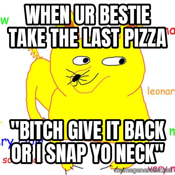 Grumpy Cat  meme: When ur bestie take the last pizza / "bitch give it back or i snap yo neck"