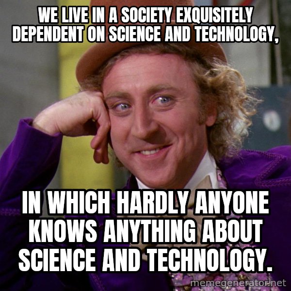 Willy Wonka meme: We live in a society exquisitely dependent on science and technology, / in which hardly anyone knows anything about science and technology.