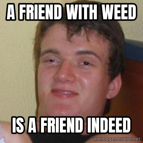 Really Stoned Guy meme: a friend with weed / is a friend indeed