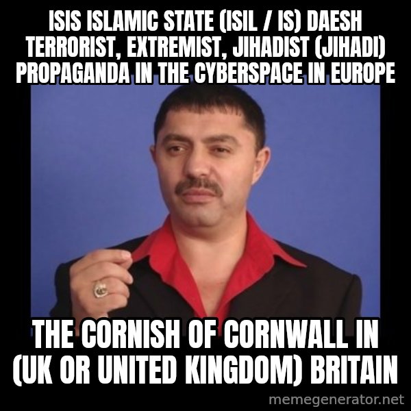 Manelistul Nicolae Guta meme: ISIS Islamic State (ISIL / IS) Daesh Terrorist, Extremist, Jihadist (Jihadi) Propaganda in the Cyberspace in Europe / The Cornish of Cornwall in (UK or United Kingdom) Britain