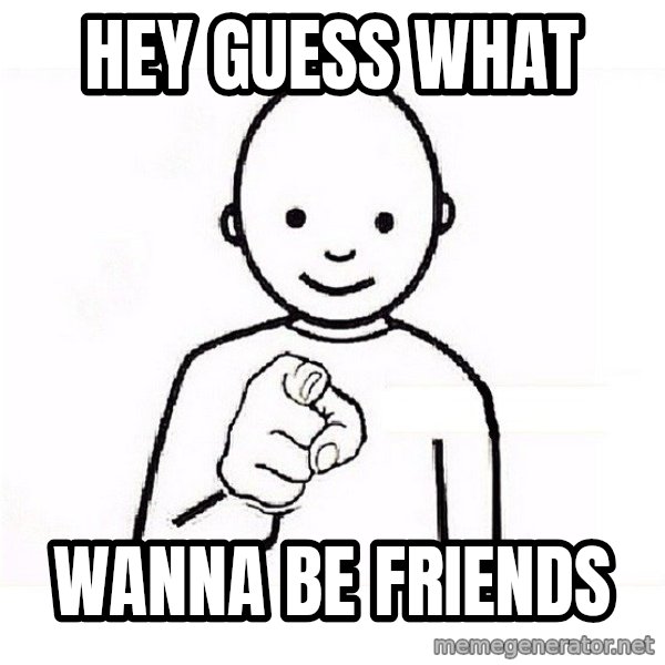 GUESS WHO YOU meme: hey guess what / wanna be friends