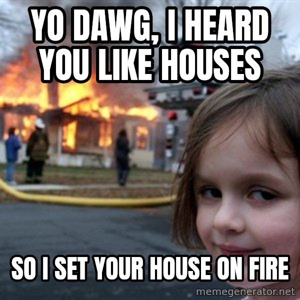 Disaster Girl meme: Yo dawg, I heard you like houses / so I set your house on fire
