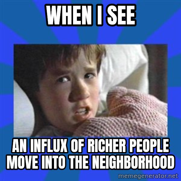 i see dead people meme: when i see / an influx of richer people move into the neighborhood