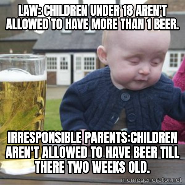 drunk baby 1 meme: law: Children under 18 aren't allowed to have more than 1 beer. / irresponsible Parents:Children aren't allowed to have beer till there two weeks old.