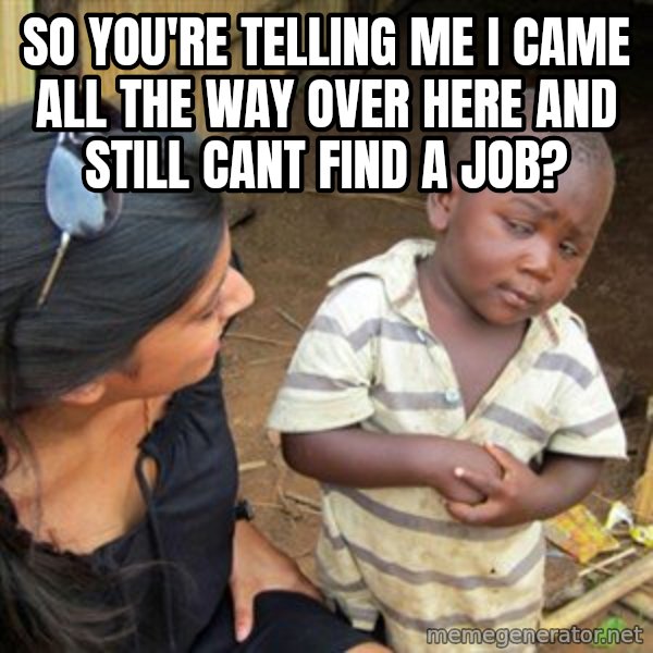 Skeptical 3rd World Kid meme: so you're telling me i came all the way over here and still cant find a job?