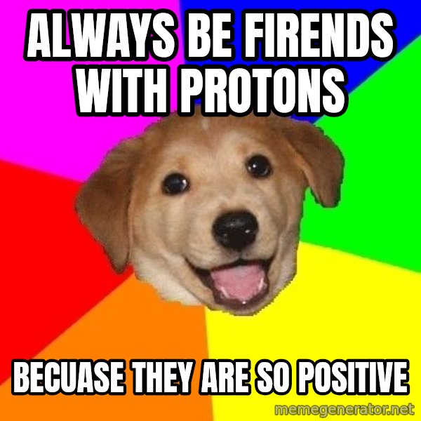 Advice Dog meme: Always be firends with protons / becuase they are so positive