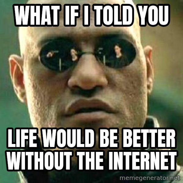 What if I told you / Matrix Morpheus meme: What if I told you / life would be better without the internet