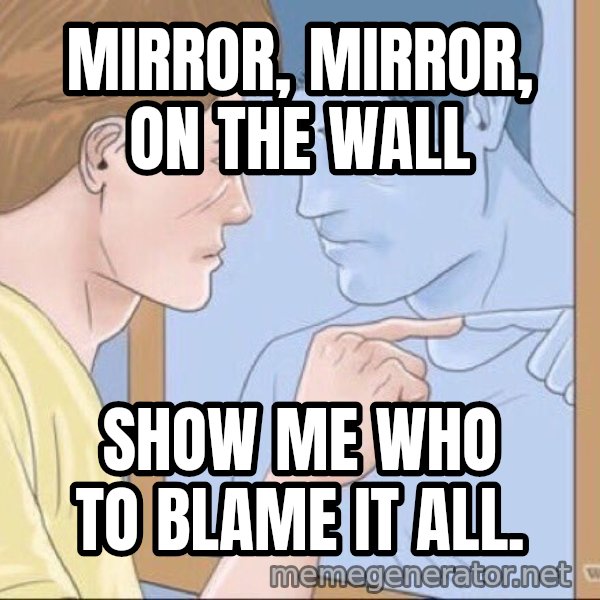 Mirror Pep Talk meme: MIRROR, MIRROR, ON THE WALL / SHOW ME WHO TO BLAME IT ALL.