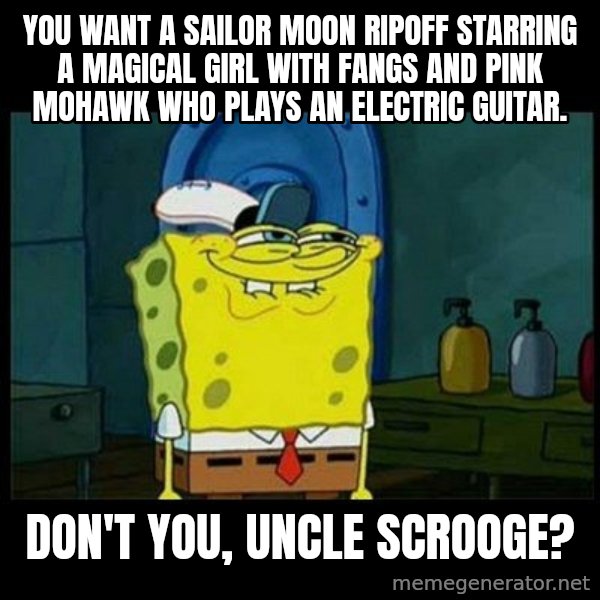 Don't you, Squidward? meme: You want a Sailor Moon ripoff starring a magical girl with fangs and pink mohawk who plays an electric guitar. / Don't you, Uncle Scrooge?