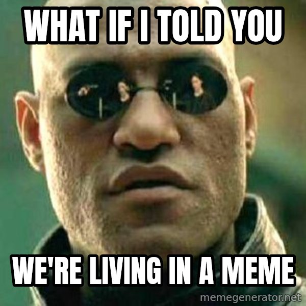 What if I told you / Matrix Morpheus meme: WHAT IF I TOLD YOU / WE'RE LIVING IN A MEME