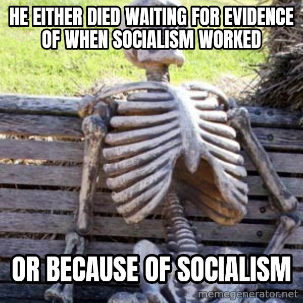 Waiting Skeleton meme: he either died waiting for evidence of when socialism worked / or because of socialism