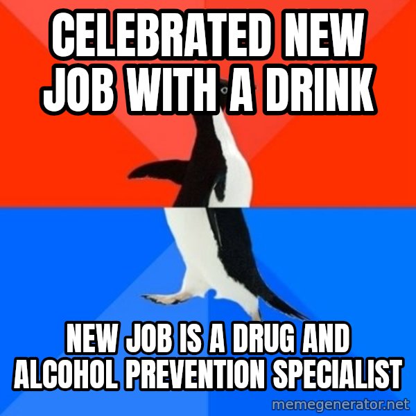 Socially Awesome Awkward Penguin meme: Celebrated new job with a drink / New job is a drug and alcohol prevention specialist