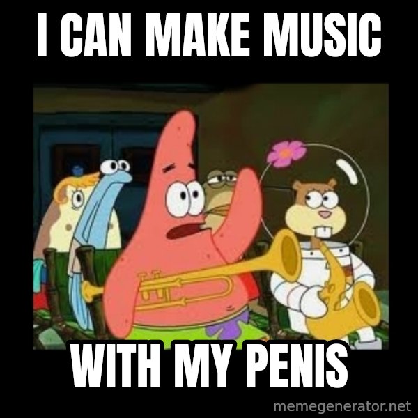 Patrick Star Instrument meme: i can make music / with my penis