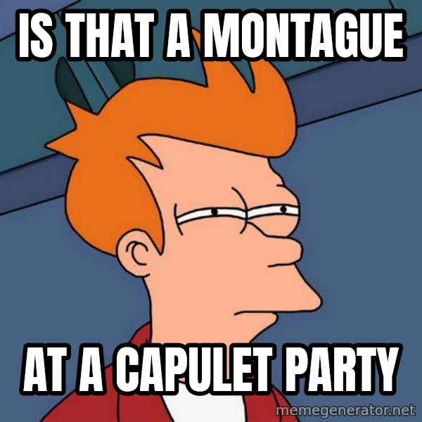 Futurama Fry meme: is that a  montague / at a capulet party