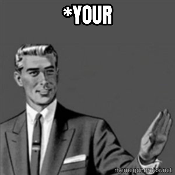 Correction Guy meme: *YOUR