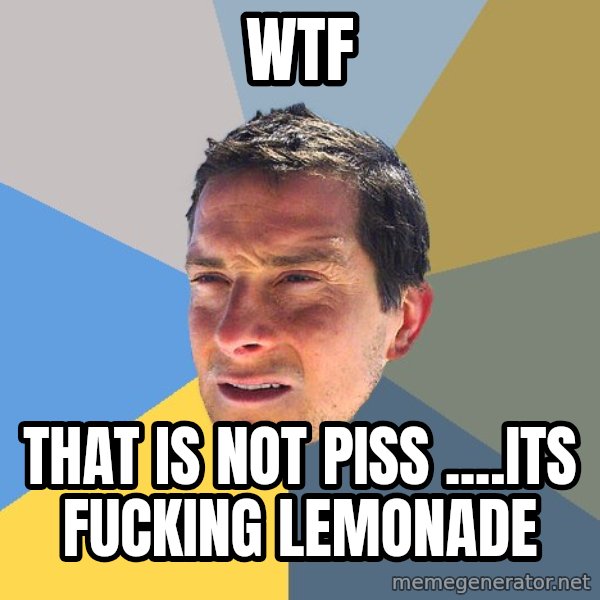 Bear Grylls meme: WTF / That is not piss ....Its Fucking lemonade