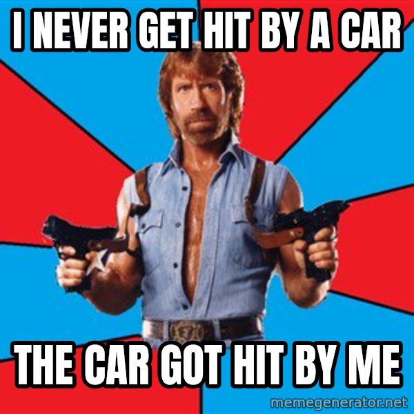Chuck Norris  meme: i never get hit by a car / the car got hit by me