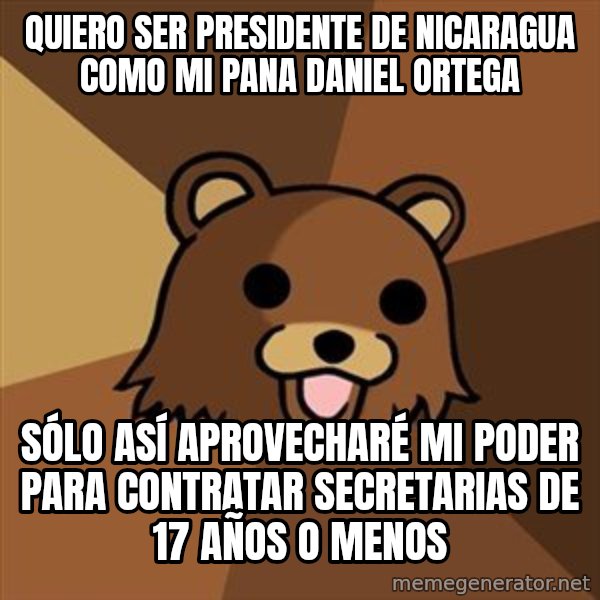 Pedobear meme: QUIERO SER PRESIDENTE DE NICARAGUA COMO MI PANA DANIEL ORTEGA / SÓLO ASÍ APROVECHARÉ MI PODER PARA CONTRATAR SECRETARIAS DE 17 AÑOS O MENOS