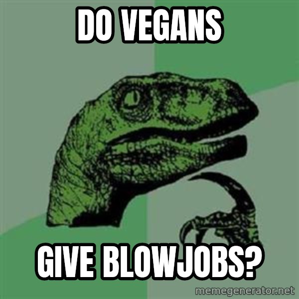 Philosoraptor meme: do vegans / give blowjobs?