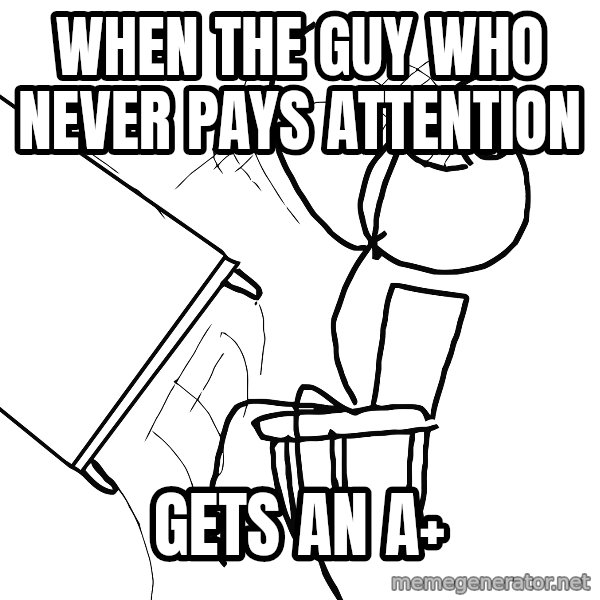 Desk Flip Rage Guy meme: when the guy who never pays attention / gets an A+