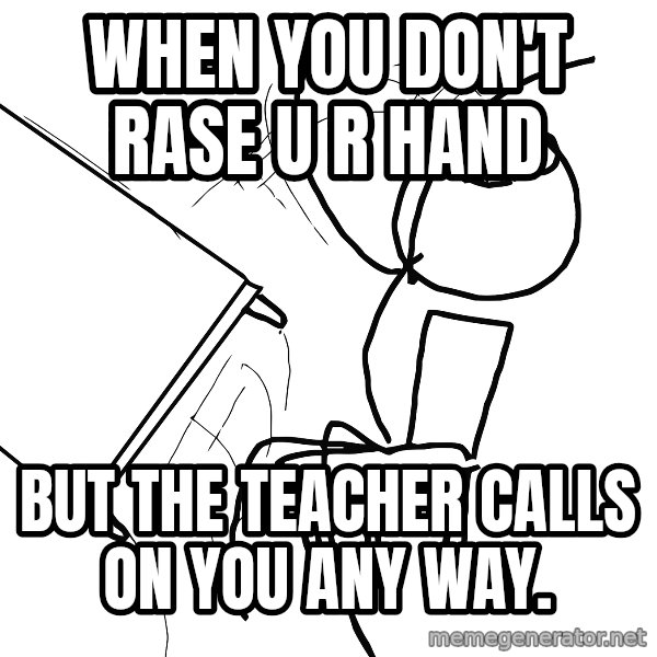 Desk Flip Rage Guy meme: when you don't rase u r hand / but the teacher calls on you any way.