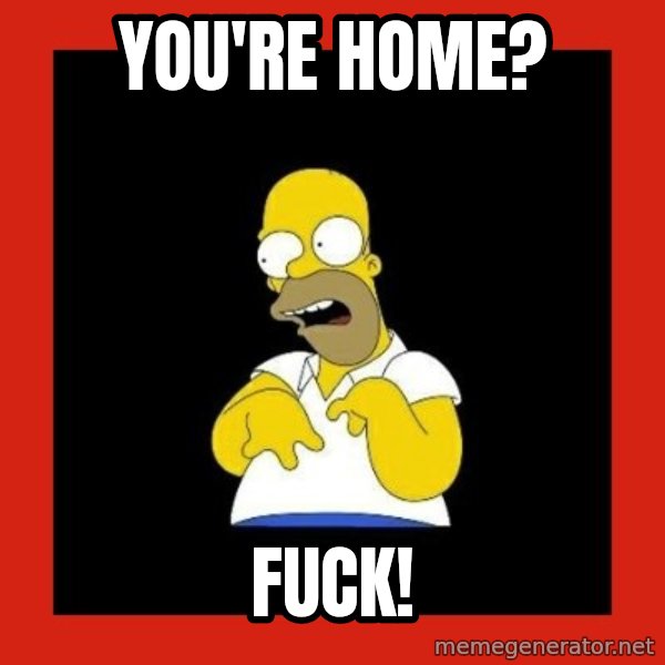 Homer retard meme: You're home? / Fuck!