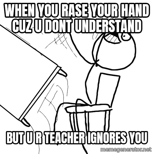 Desk Flip Rage Guy meme: when you rase your hand cuz u dont understand / but  u r teacher ignores you