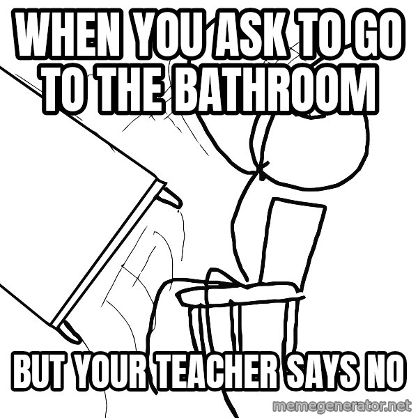 Desk Flip Rage Guy meme: when you ask to go to the bathroom / but your teacher says no
