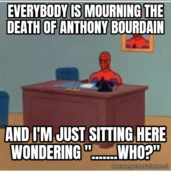 Spiderman Desk meme: everybody is mourning the death of anthony bourdain / and i'm just sitting here wondering ".......who?"