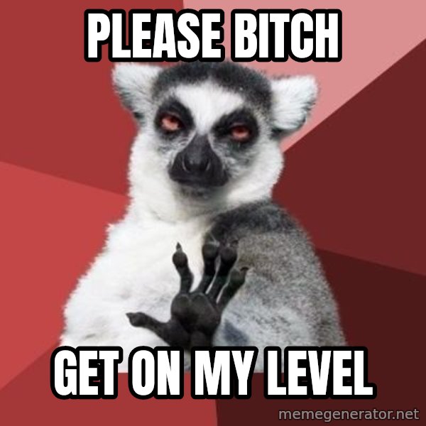 mindenki nyugodjon le a picsába meme: Please bitch / Get on my level