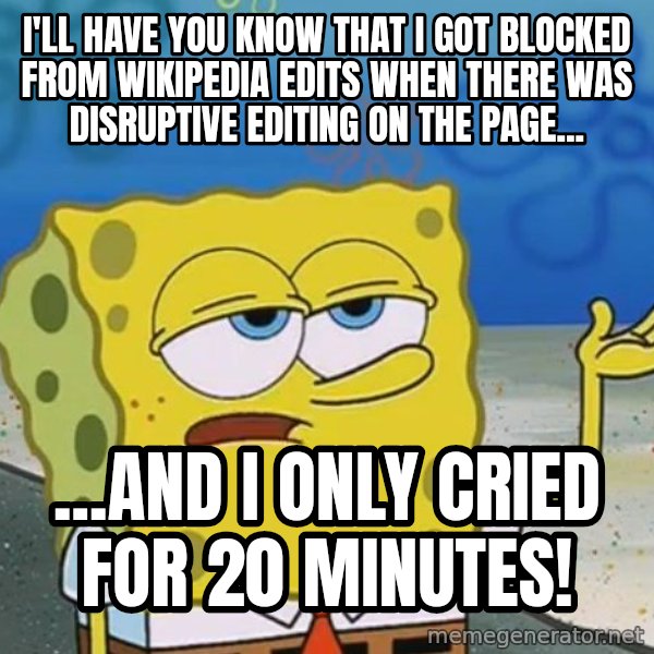 I'll have you know Spongebob meme: I'll have you know that I got blocked from Wikipedia Edits when there was disruptive editing on the page... / ...AND I ONLY CRIED FOR 20 MINUTES!