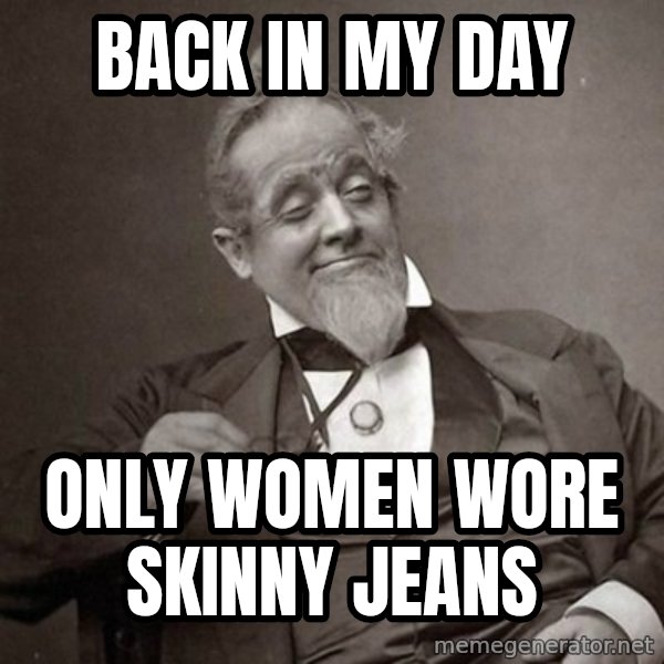 1889 [10] guy meme: back in my day / only women wore skinny jeans