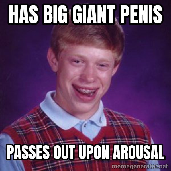 Bad Luck Brian meme: Has big giant penis / Passes out upon arousal