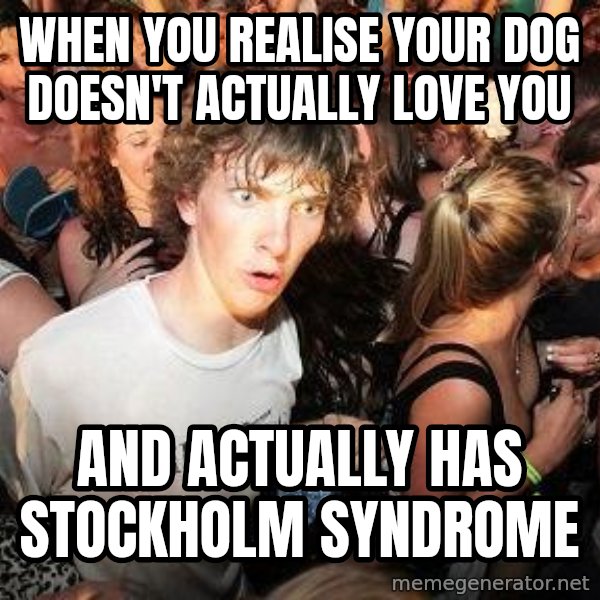 Sudden Realization Ralph meme: When you realise your dog doesn't actually love you / And actually has Stockholm syndrome