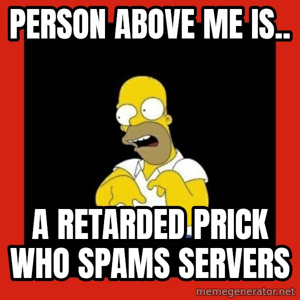 Homer retard meme: Person above me is.. / A retarded prick who spams servers