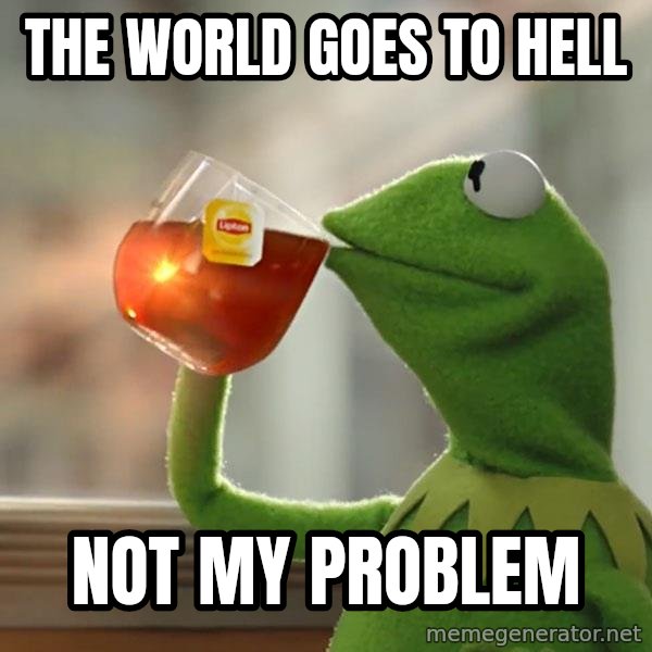 Kermit The Frog Drinking Tea meme: The world goes to hell / Not my problem